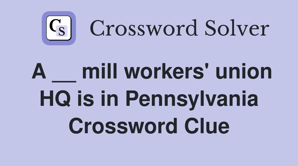 A __ mill workers' union HQ is in Pennsylvania Crossword Clue Answers